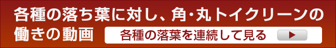 各種の落ち葉に対し、角・丸トイクリーンの働きを動画でご覧下さい